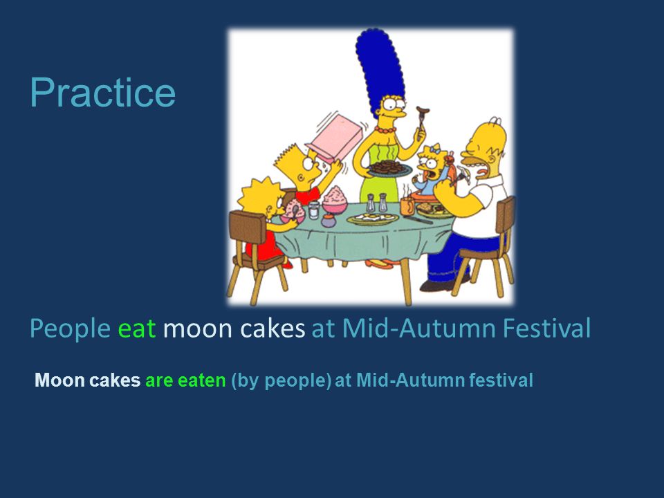 Practice People eat moon cakes at Mid-Autumn Festival Moon cakes are eaten (by people) at Mid-Autumn festival