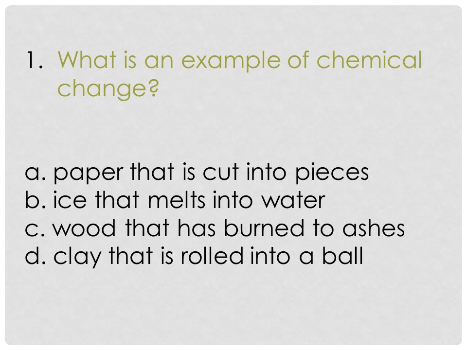 1. What is an example of chemical change. a. paper that is cut into pieces b.