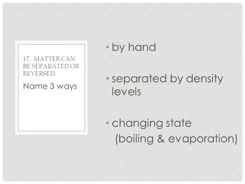 by hand separated by density levels changing state (boiling & evaporation) Name 3 ways 17.