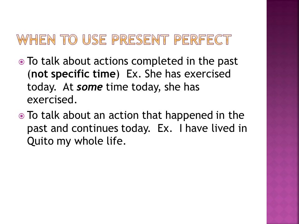  To talk about actions completed in the past (not specific time) Ex.