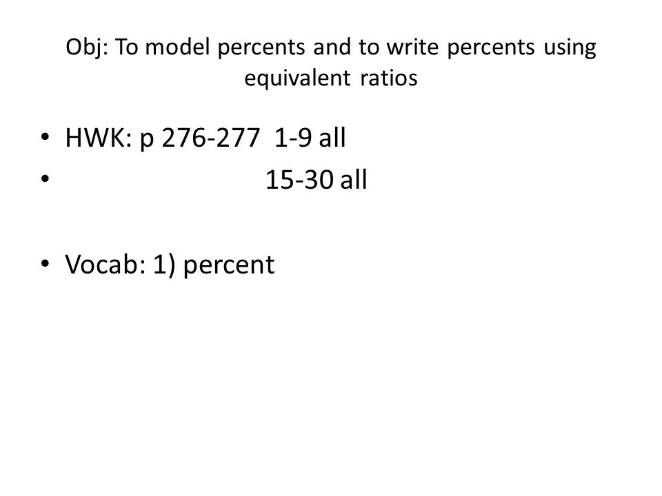 Obj: To model percents and to write percents using equivalent ratios HWK: p all all Vocab: 1) percent