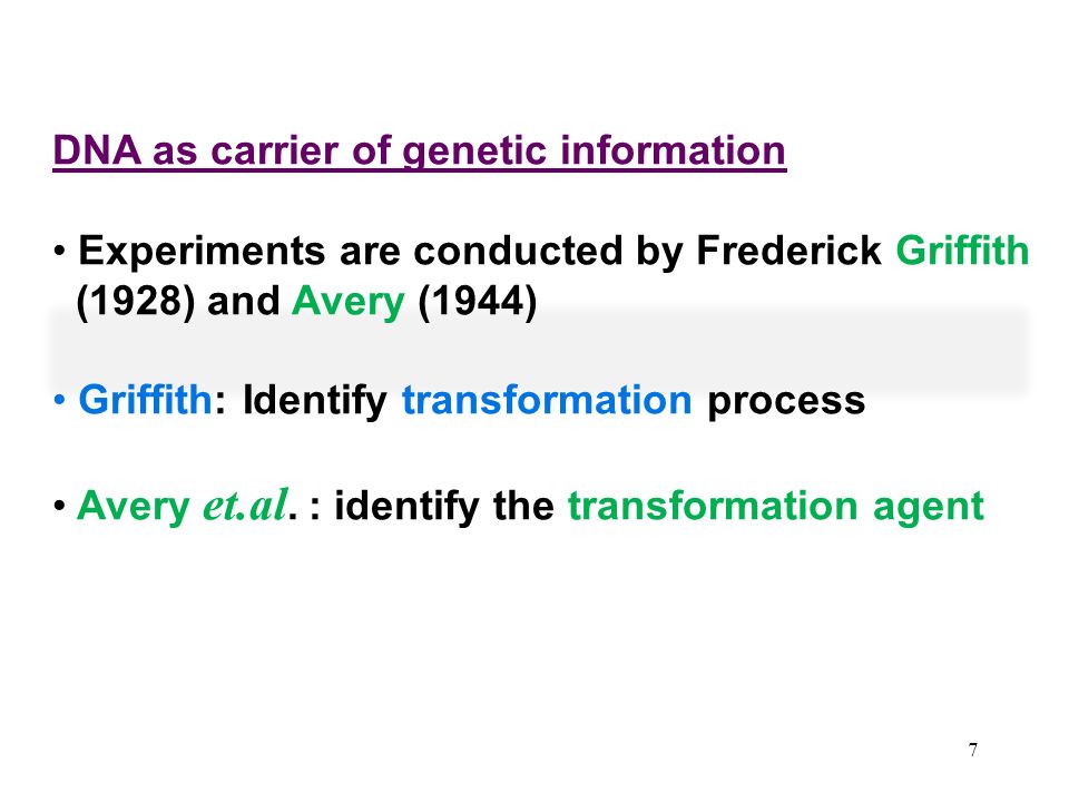 7 DNA as carrier of genetic information Experiments are conducted by Frederick Griffith (1928) and Avery (1944) Griffith: Identify transformation process Avery et.al.