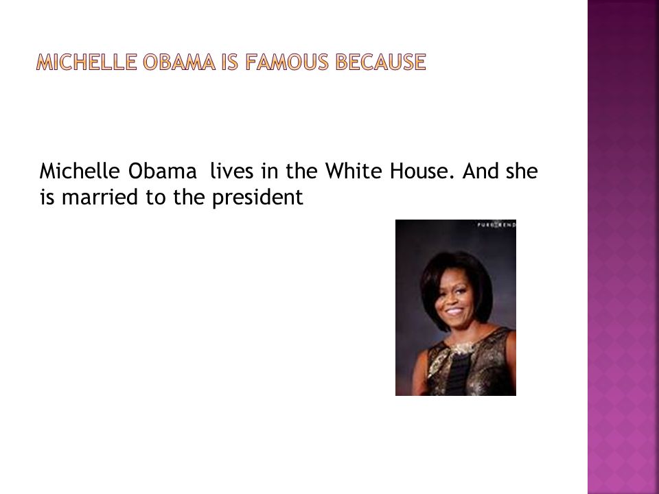 Michelle Obama lives in the White House. And she is married to the president