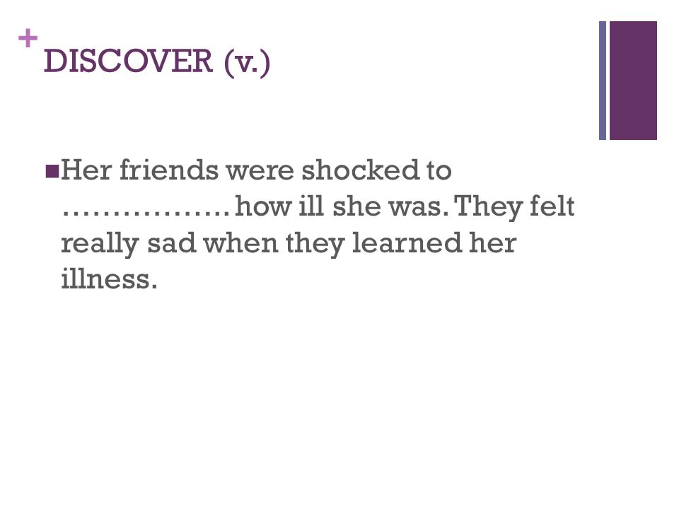 + DISCOVER (v.) Her friends were shocked to ……………..