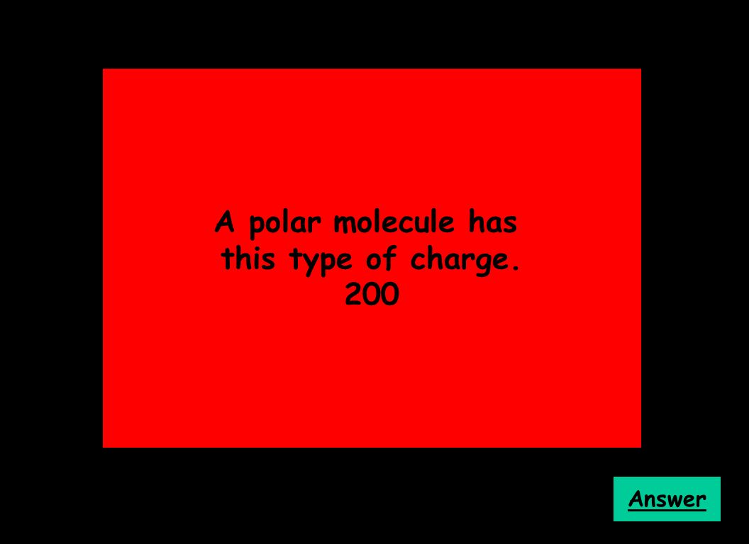 A polar molecule has this type of charge. 200 Answer