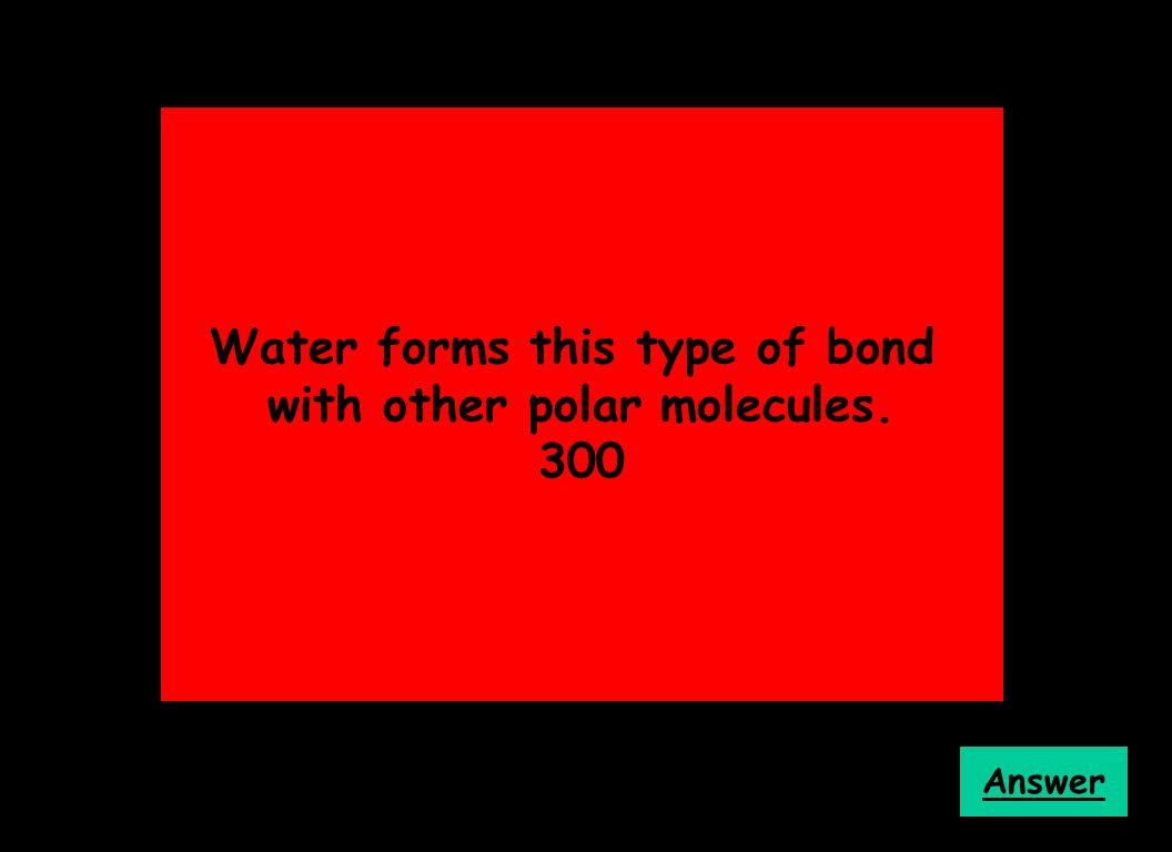 Water forms this type of bond with other polar molecules. 300 Answer