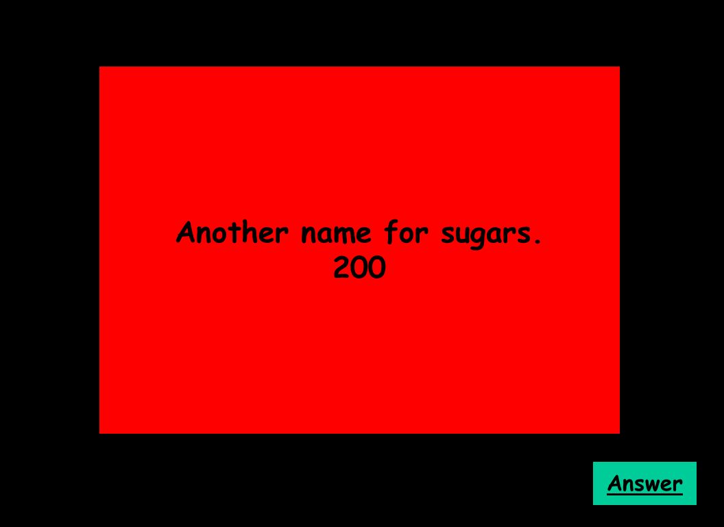 Another name for sugars. 200 Answer