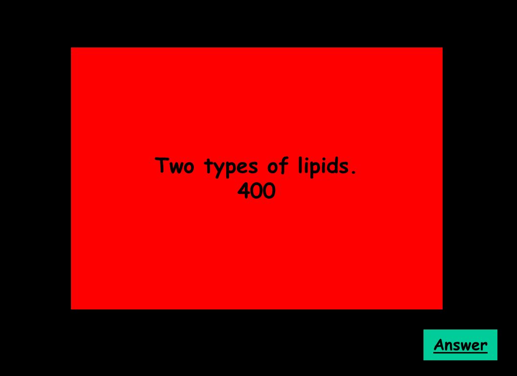 Two types of lipids. 400 Answer