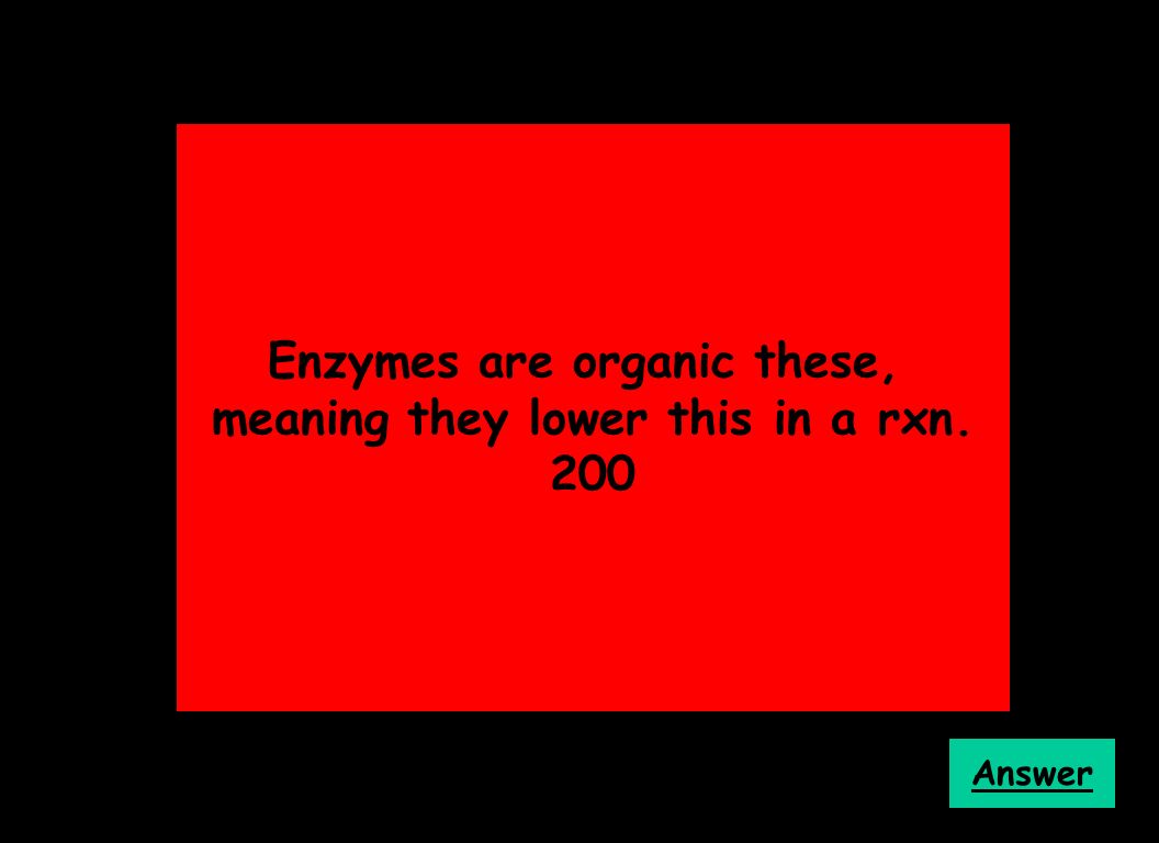 Enzymes are organic these, meaning they lower this in a rxn. 200 Answer