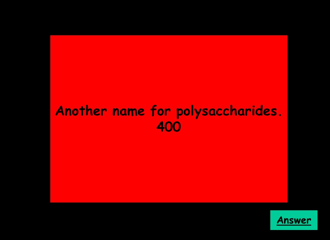 Another name for polysaccharides. 400 Answer