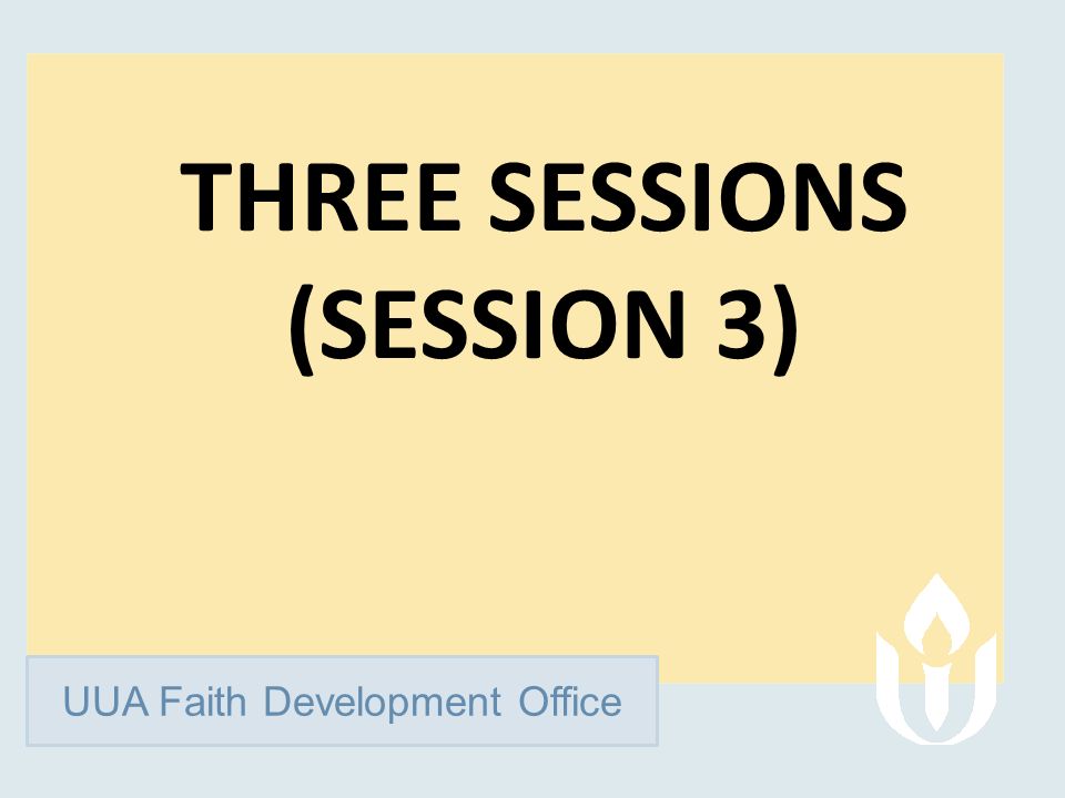 UUA Faith Development Office THREE SESSIONS (SESSION 3)