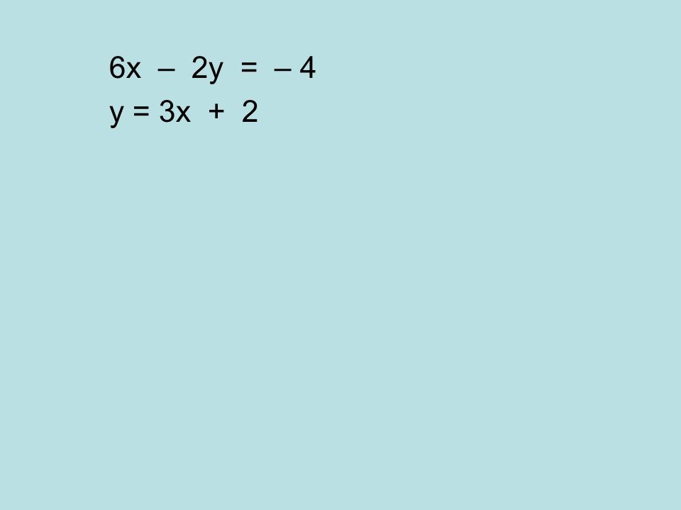 6x – 2y = – 4 y = 3x + 2