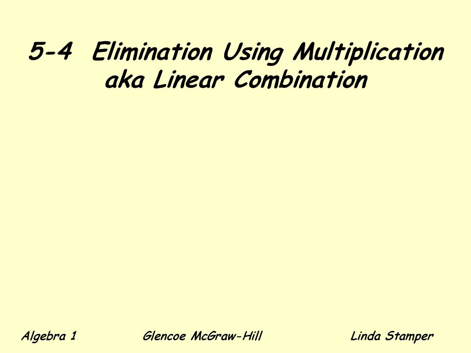 5-4 Elimination Using Multiplication aka Linear Combination Algebra 1 Glencoe McGraw-HillLinda Stamper