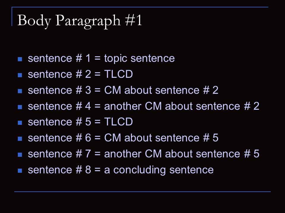 Body Paragraph #1 sentence # 1 = topic sentence sentence # 2 = TLCD sentence # 3 = CM about sentence # 2 sentence # 4 = another CM about sentence # 2 sentence # 5 = TLCD sentence # 6 = CM about sentence # 5 sentence # 7 = another CM about sentence # 5 sentence # 8 = a concluding sentence