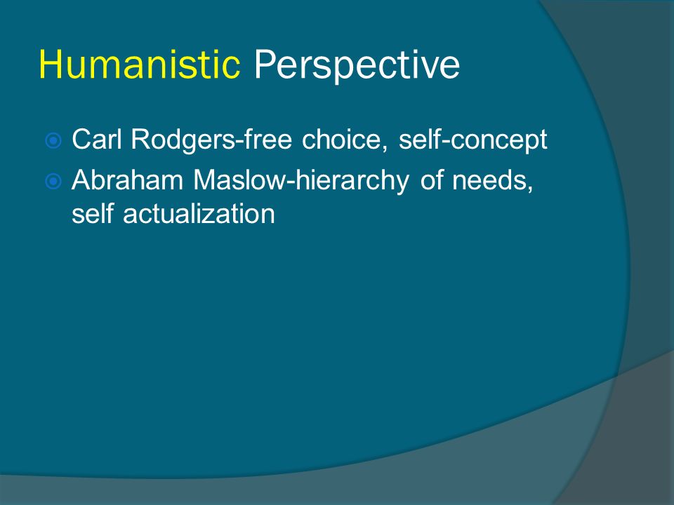 Humanistic Perspective  Carl Rodgers-free choice, self-concept  Abraham Maslow-hierarchy of needs, self actualization