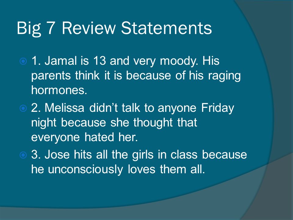 Big 7 Review Statements  1. Jamal is 13 and very moody.