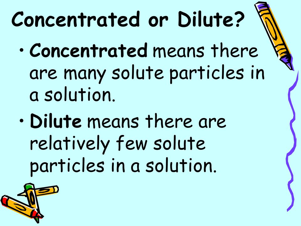 Concentrated or Dilute. Concentrated means there are many solute particles in a solution.