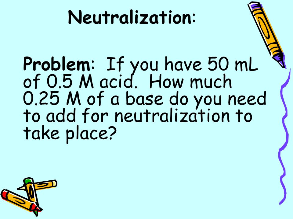 Neutralization: Problem: If you have 50 mL of 0.5 M acid.