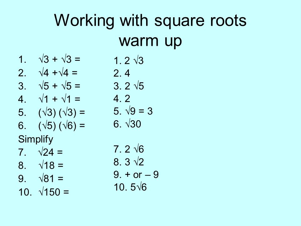 Working with square roots warm up 1.√3 + √3 = 2.√4 +√4 = 3.√5 + √5 = 4.√1 + √1 = 5.(√3) (√3) = 6.(√5) (√6) = Simplify 7.