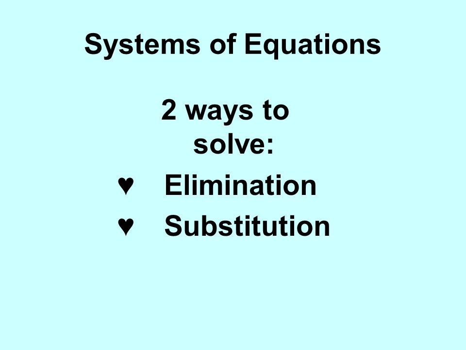 Systems of Equations 2 ways to solve: ♥Elimination ♥Substitution