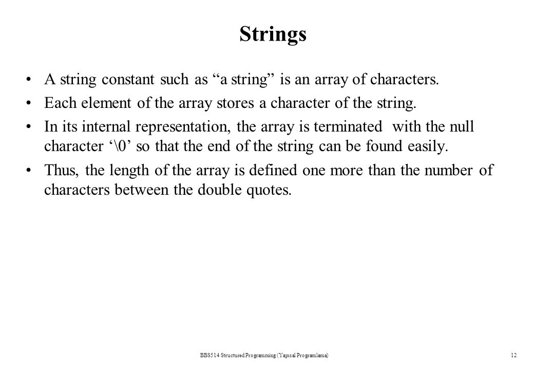 Strings BBS514 Structured Programming (Yapısal Programlama)12 A string constant such as a string is an array of characters.