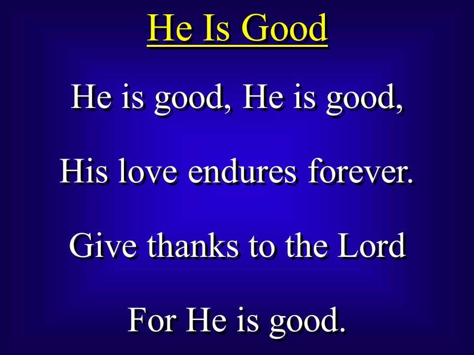 He Is Good He is good, His love endures forever. Give thanks to the Lord For He is good.