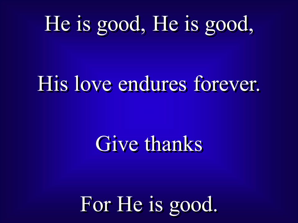 He is good, His love endures forever. Give thanks For He is good.