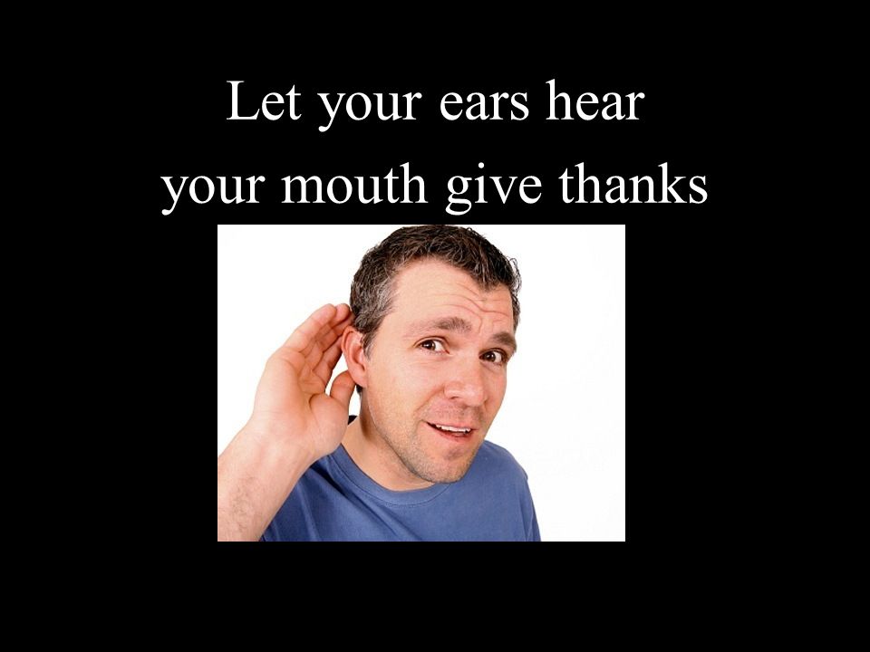 Let your ears hear your mouth give thanks