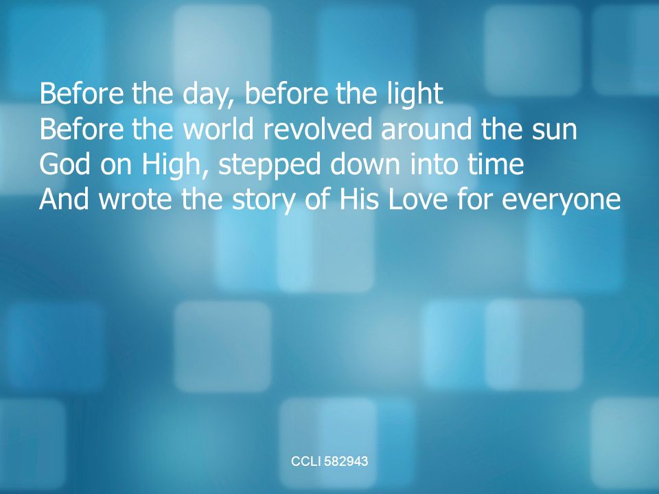 CCLI Before the day, before the light Before the world revolved around the sun God on High, stepped down into time And wrote the story of His Love for everyone