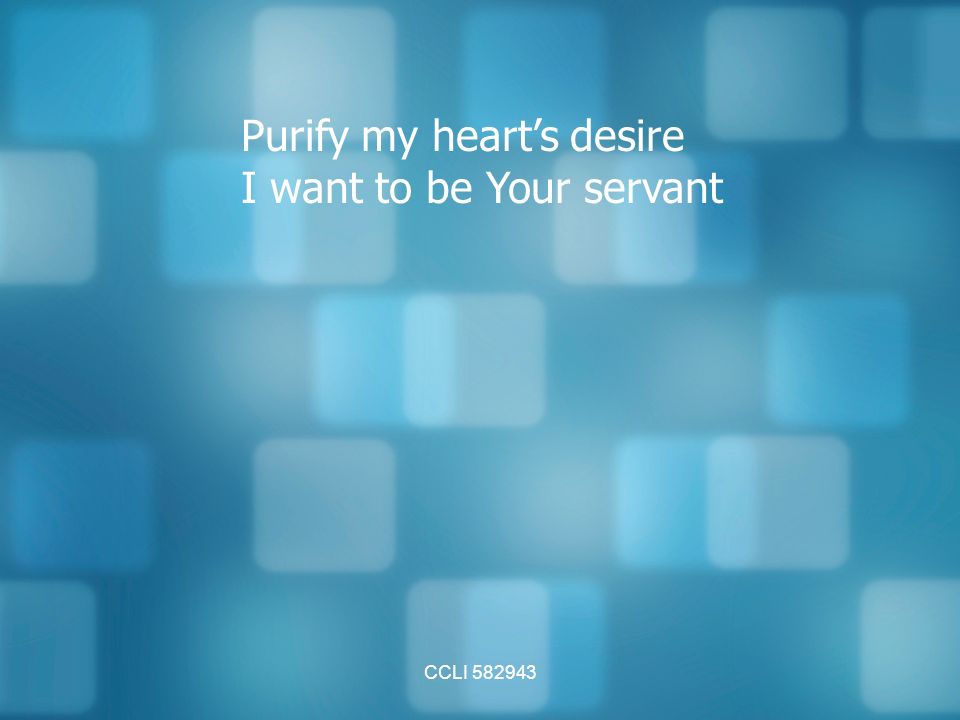 CCLI Purify my heart’s desire I want to be Your servant