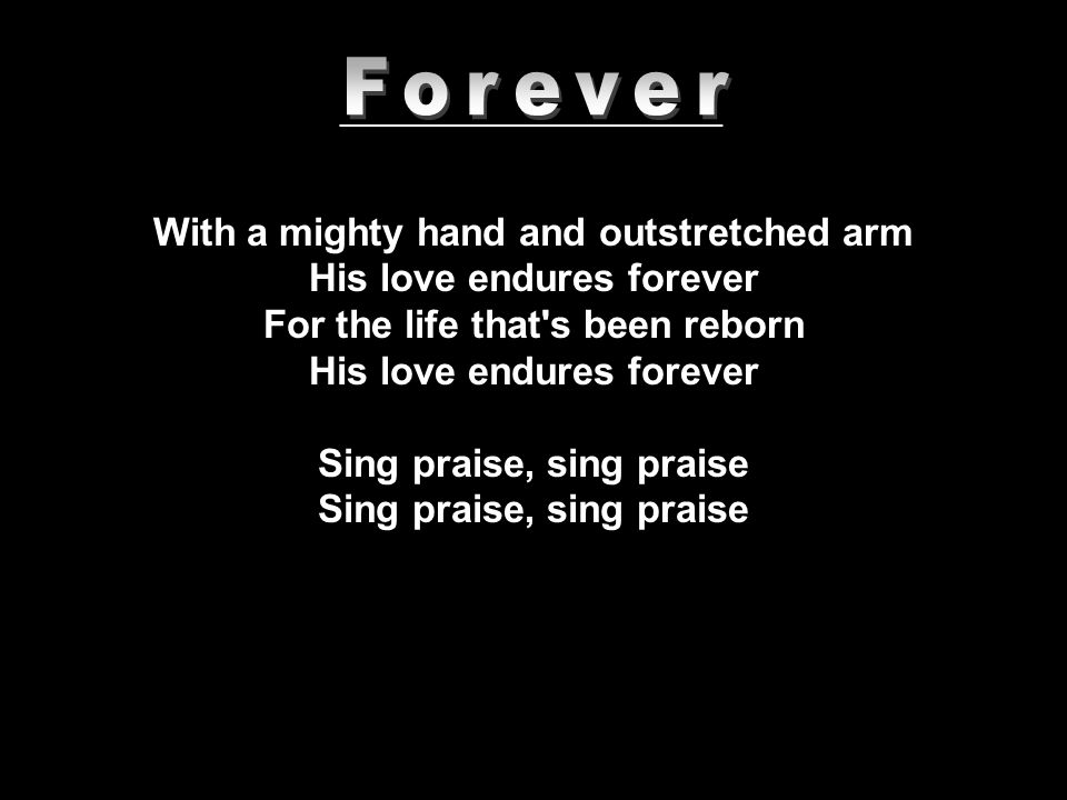 With a mighty hand and outstretched arm His love endures forever For the life that s been reborn His love endures forever Sing praise, sing praise _______________________