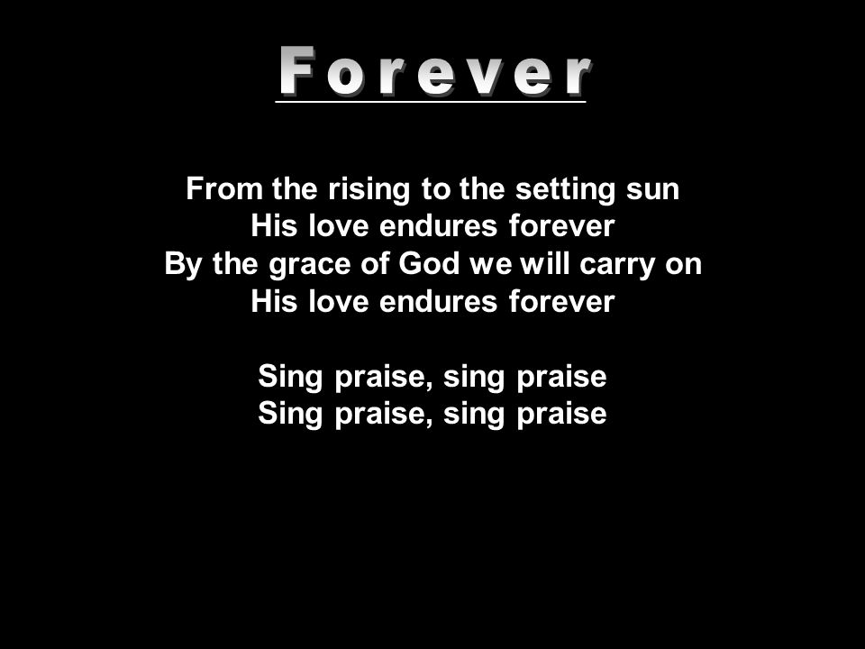 From the rising to the setting sun His love endures forever By the grace of God we will carry on His love endures forever Sing praise, sing praise _______________________