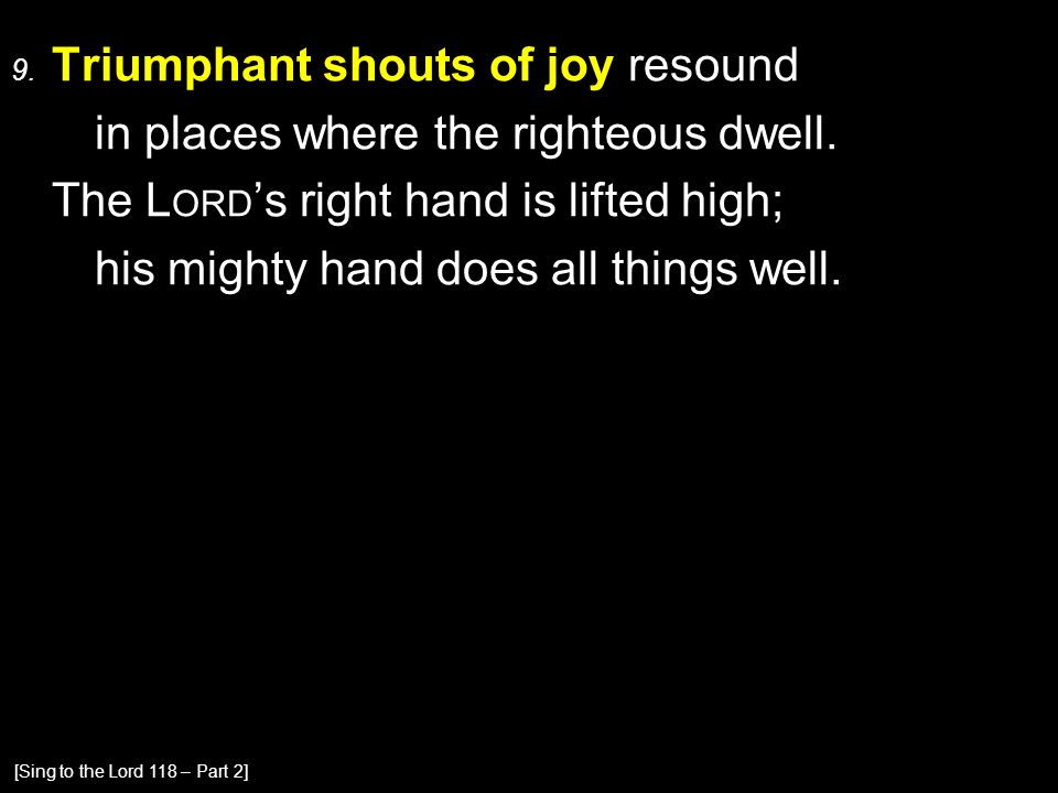 9. Triumphant shouts of joy resound in places where the righteous dwell.
