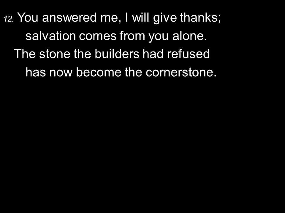 12. You answered me, I will give thanks; salvation comes from you alone.