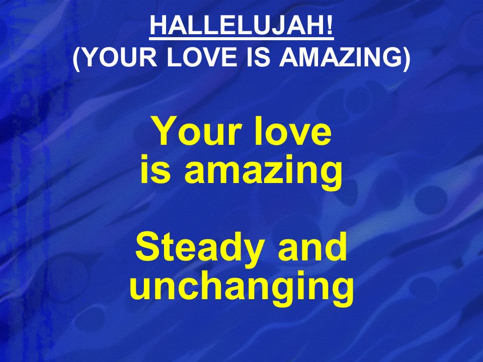 Your love is amazing Steady and unchanging HALLELUJAH! (YOUR LOVE IS AMAZING)