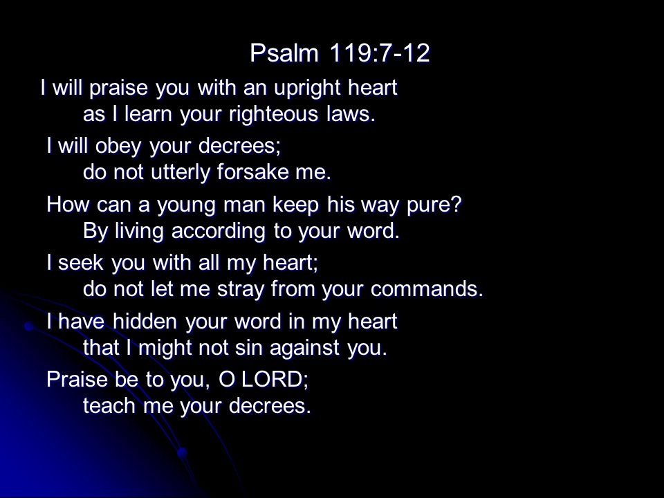 Psalm 119:7-12 I will praise you with an upright heart as I learn your righteous laws.