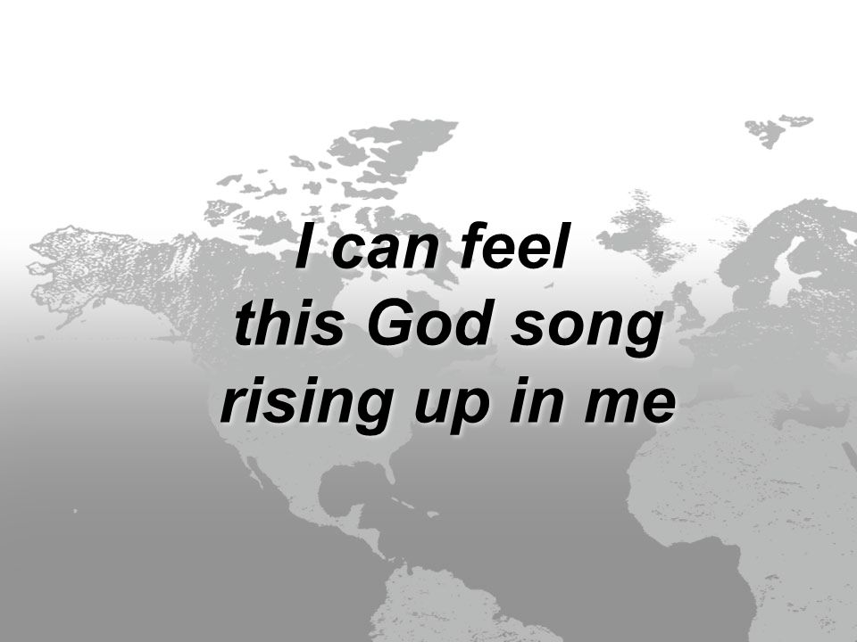 I can feel this God song rising up in me