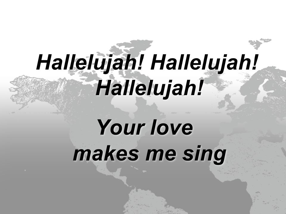 Hallelujah. Hallelujah. Hallelujah. Your love makes me sing Hallelujah.