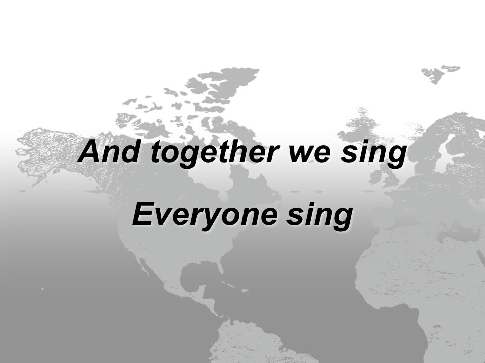 And together we sing Everyone sing And together we sing Everyone sing