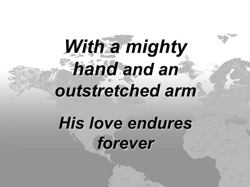 With a mighty hand and an outstretched arm His love endures forever With a mighty hand and an outstretched arm His love endures forever