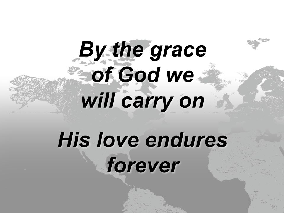 By the grace of God we will carry on His love endures forever By the grace of God we will carry on His love endures forever
