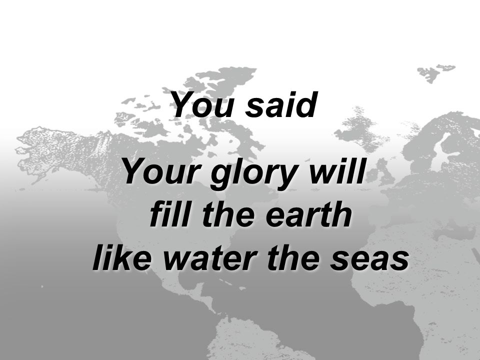 You said Your glory will fill the earth like water the seas You said Your glory will fill the earth like water the seas