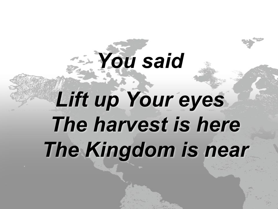 You said Lift up Your eyes The harvest is here The Kingdom is near You said Lift up Your eyes The harvest is here The Kingdom is near