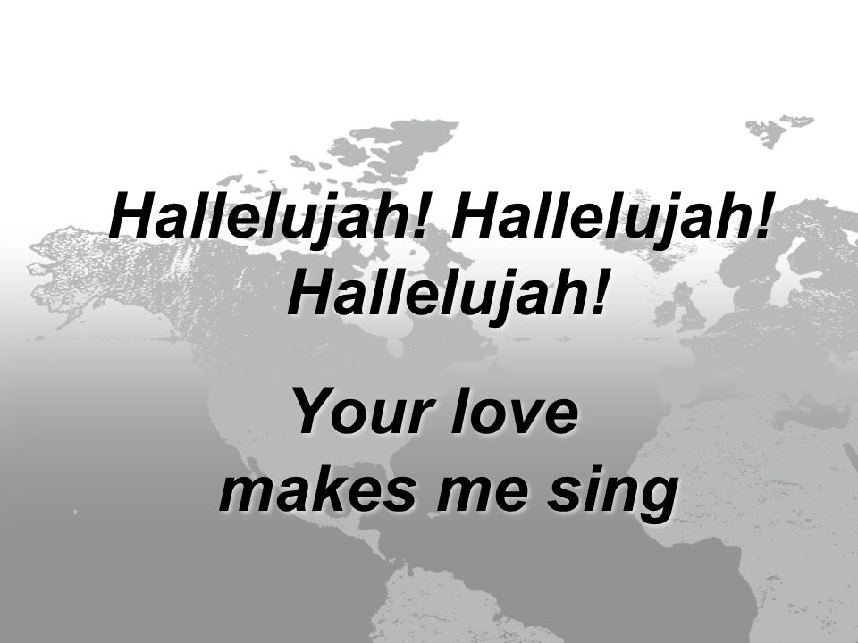 Hallelujah. Hallelujah. Hallelujah. Your love makes me sing Hallelujah.