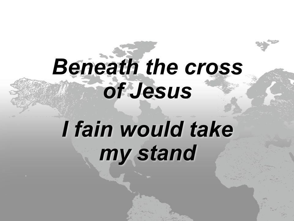 Beneath the cross of Jesus I fain would take my stand Beneath the cross of Jesus I fain would take my stand