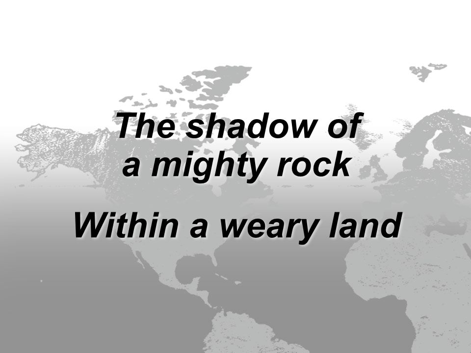 The shadow of a mighty rock Within a weary land The shadow of a mighty rock Within a weary land
