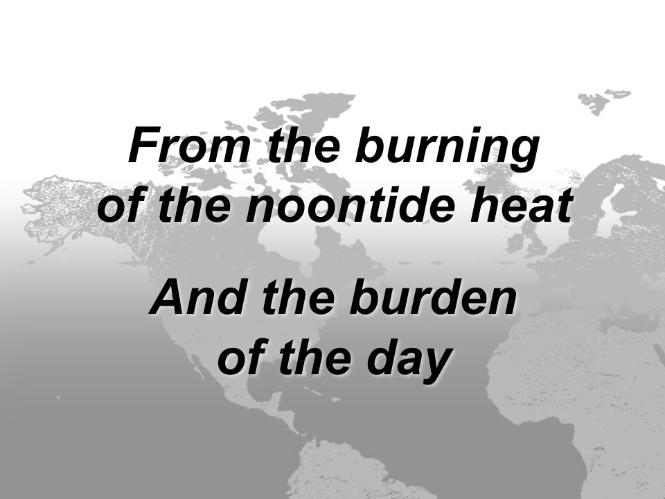 From the burning of the noontide heat And the burden of the day From the burning of the noontide heat And the burden of the day
