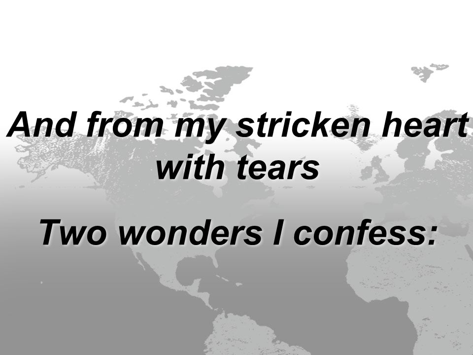 And from my stricken heart with tears Two wonders I confess: And from my stricken heart with tears Two wonders I confess: