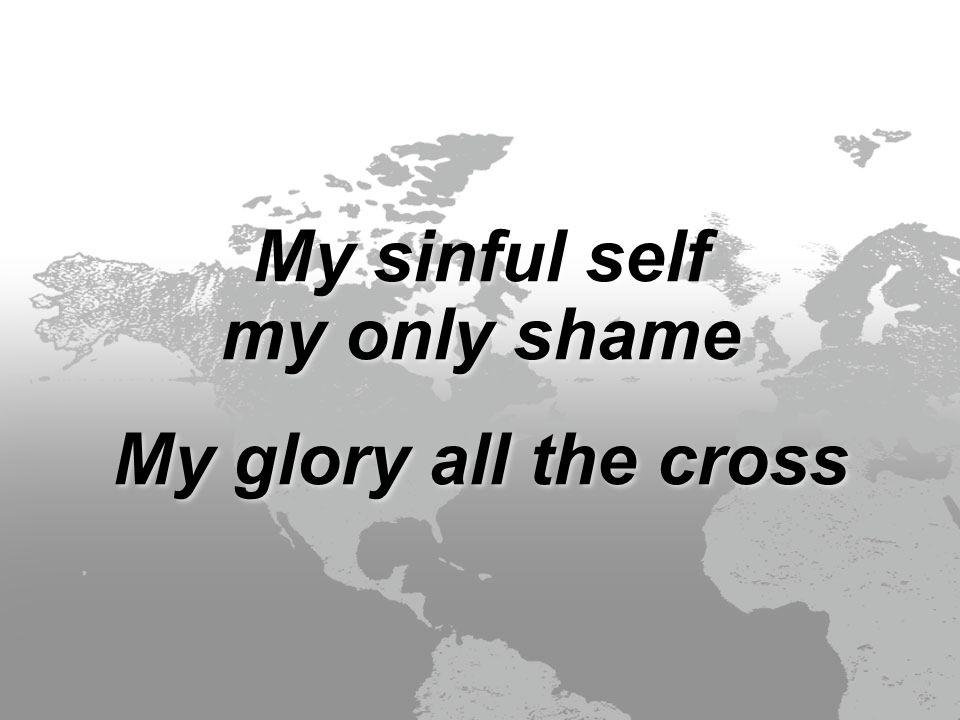 My sinful self my only shame My glory all the cross My sinful self my only shame My glory all the cross