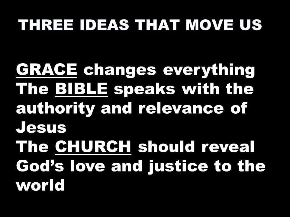 THREE IDEAS THAT MOVE US GRACE changes everything The BIBLE speaks with the authority and relevance of Jesus The CHURCH should reveal God’s love and justice to the world